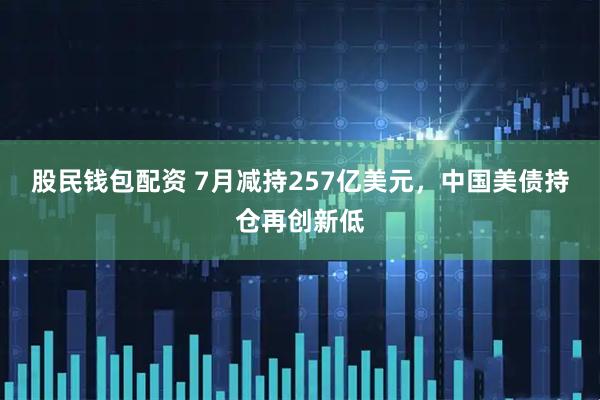 股民钱包配资 7月减持257亿美元，中国美债持仓再创新低
