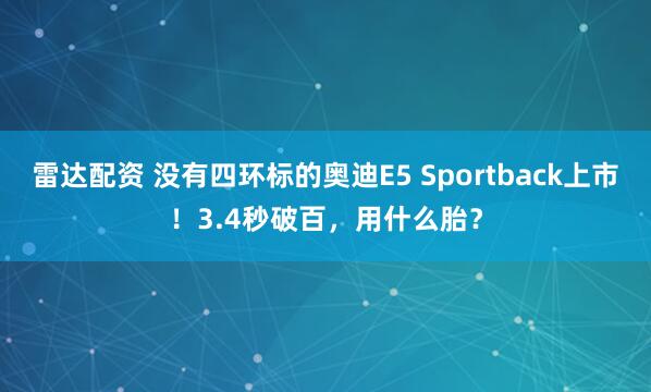 雷达配资 没有四环标的奥迪E5 Sportback上市！3.4秒破百，用什么胎？
